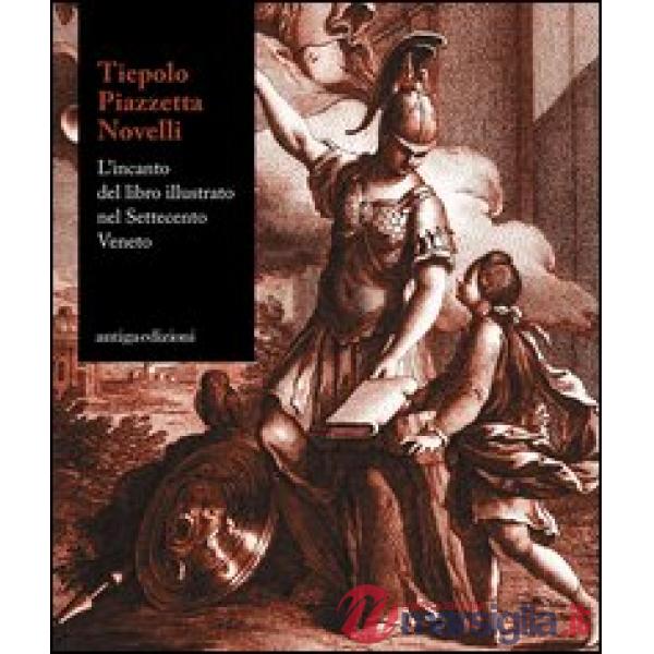 Tiepolo, piazzetta, Novelli. L'incanto del libro illustrato nel Settecento veneto. Catalogo della mostra (Padova 22 novemvre 201