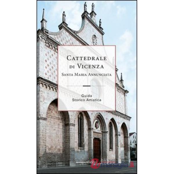 Cattedrale di Vicenza Santa Maria Annunciata. Guida storico artistica