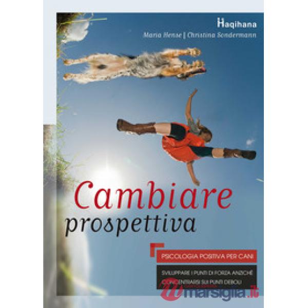 Cambiare prospettiva. Psicologia positiva per cani. Sviluppare i punti di forza anziché concentrarsi sui punti deboli