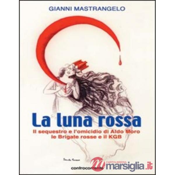 Luna rossa. Il sequestro e l'omicidio di Aldo Moro, le Brigate Rosse e il KGB (La)