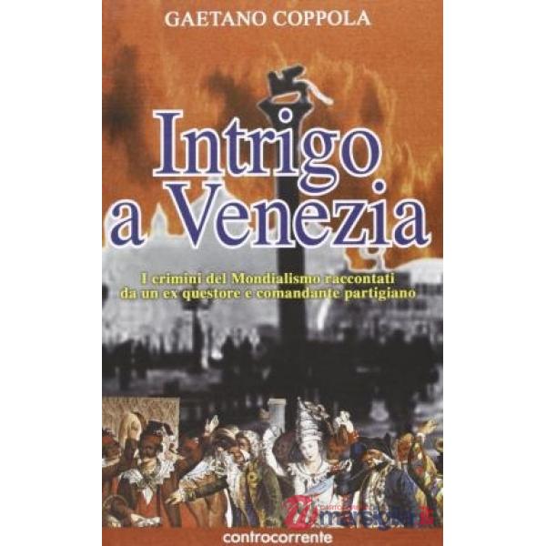 Intrigo a Venezia. I crimini del mondialismo raccontati da un ex questore e comandante partigiano