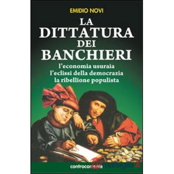 Dittatura dei banchieri. L'economia usuraia, l'eclissi della democrazia, la ribellione populista (La)