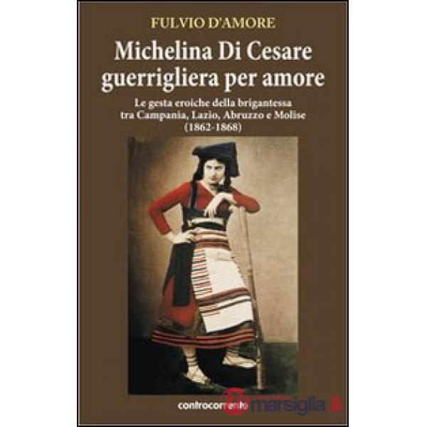Michelina Di Cesare guerrigliera per amore. Le gesta eroiche della brigantessa tra Campania, Lazio, Abruzzo e Molise (1862-1868)