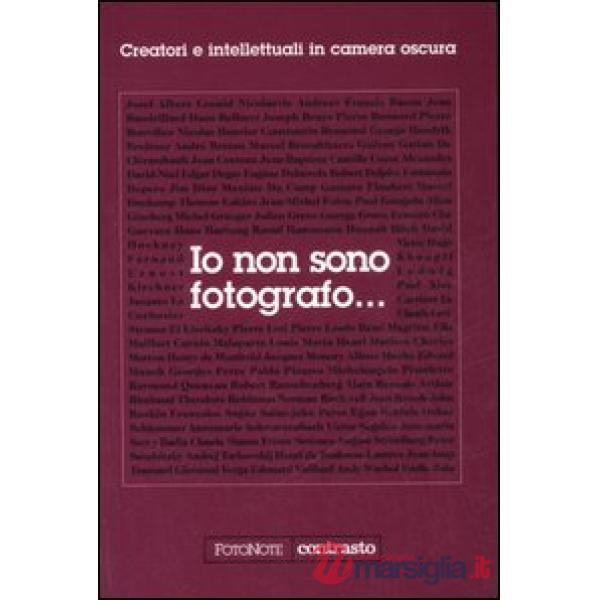 Io non sono fotografo... Creatori e intellettuali nella camera oscura. Ediz. ill