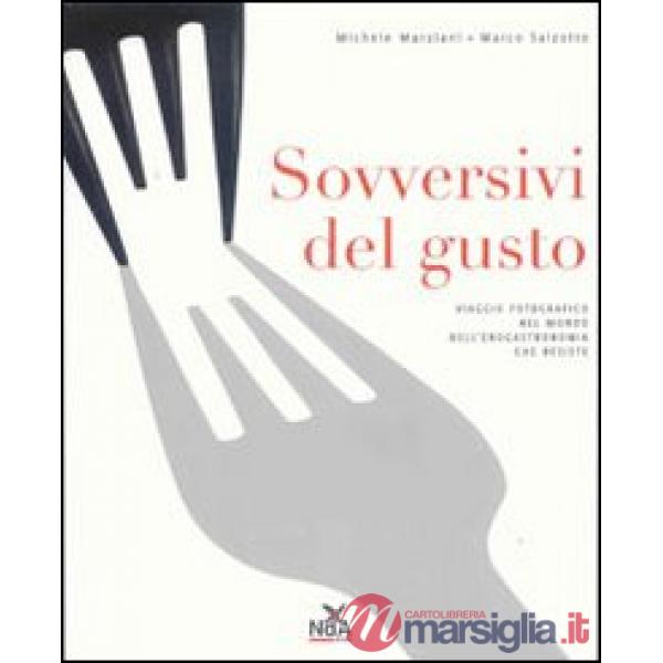 Sovversivi del gusto. Viaggio fotografico nel mondo dell'enogastronomia che resiste. Ediz. illustrata