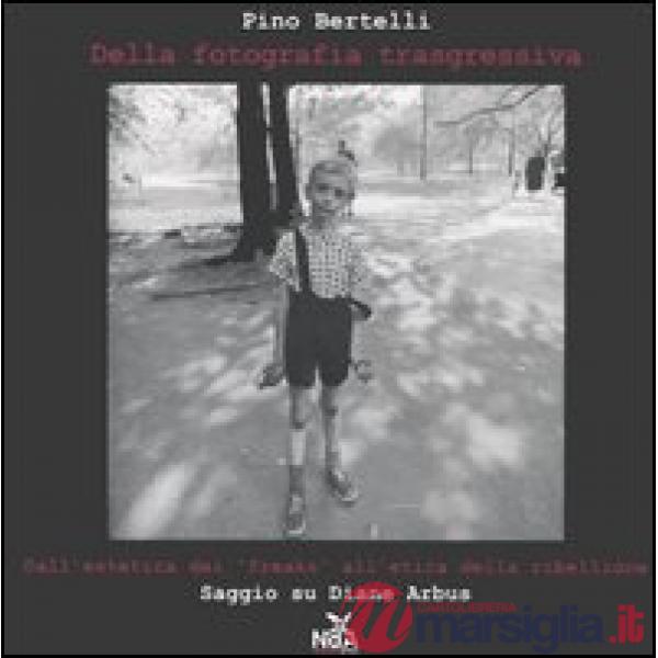 Della fotografia trasgressiva. Dall'estetica dei «freaks» all'etica della ribellione. Saggio su Diane Arbus