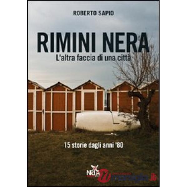 Rimini nera. L'altra faccia di una città. 15 storie dagli anni '80