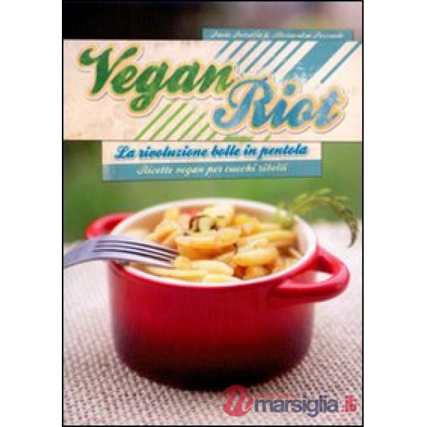 Vegan Riot. La rivoluzione bolle in pentola. Ricette vegan per cuochi ribelli