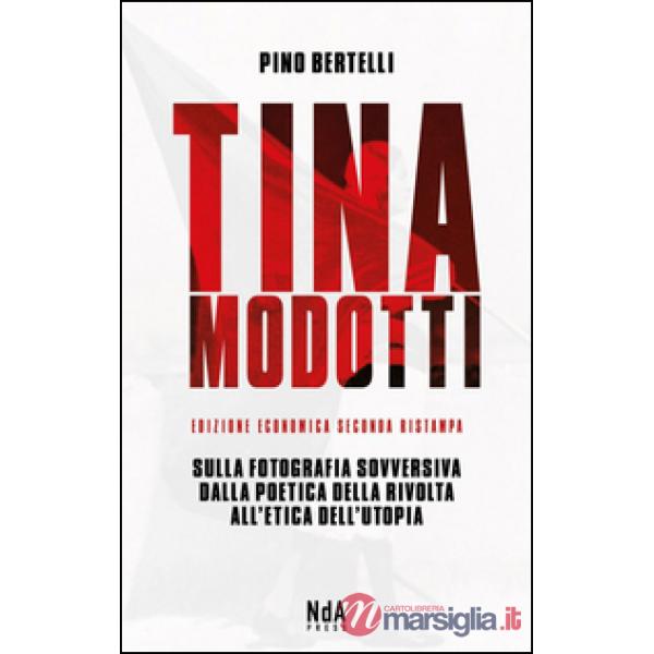 Tina Modotti. Sulla fotografia sovversiva. Dalla poetica della rivolta all'etica dell'utopia. Ediz. italiana e inglese
