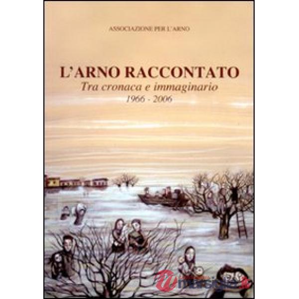Arno raccontato. Tra cronaca e immaginario 1966-2006 (L')