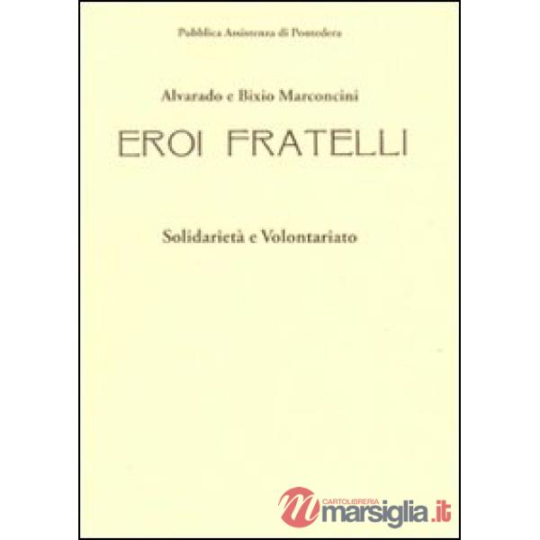 Alvarado e Bixio Marconcini. Eroi fratelli. Solidarietà e volontariato. Ediz. il