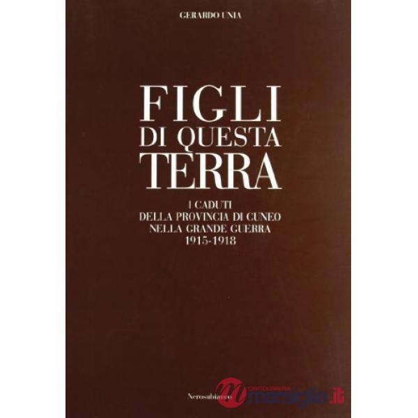 Figli di questa terra. I caduti della provincia di Cuneo nella grande guerra 1915-1918