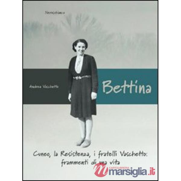 Bettina. Cuneo, la resistenza, i fratelli Vaschetto. Frammenti di una vita