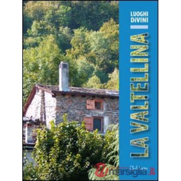 La Valtellina. Storia, arte e paesaggio, ambiente e tradizione lungo un raffinato itinerario enologico