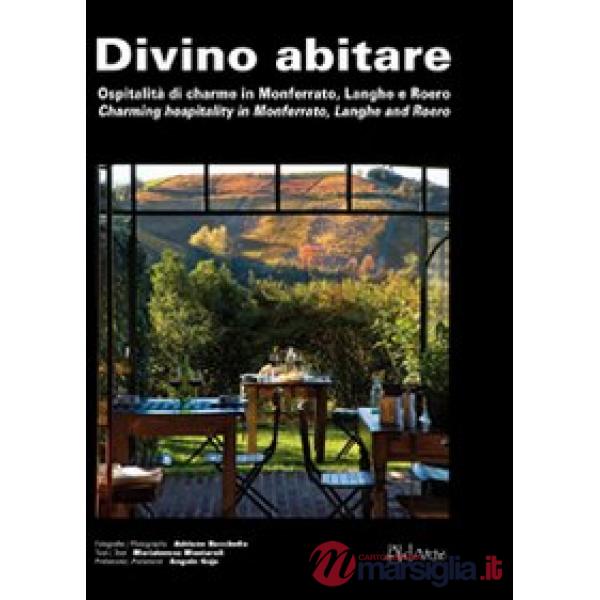Divino abitare. Ospitalità di charme in Monferrato, Langhe e Roero-Charming hospitality in Monferrato, Langhe and Roero. Ediz. b
