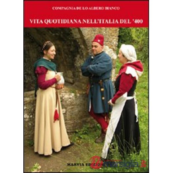Vita quotidiana nell'Italia del '400. Fotoricostruzioni della compagnia de lo Albero Bianco. Ediz. illustrata