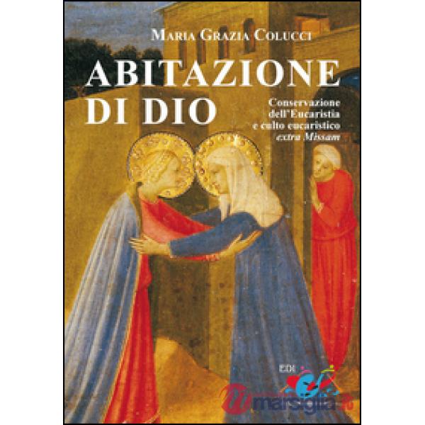 Abitazione di Dio. Conservazione dell'eucaristia e culto eucaristico extra missa