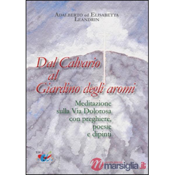 Dal Calvario al giardino degli aromi. Meditazione sulla Via Dolorosa con preghie