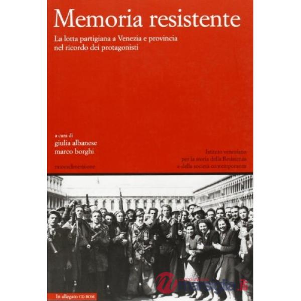 Memoria resistente. La lotta partigiana a Venezia e provincia nel ricordo dei protagonisti. Con CD-ROM