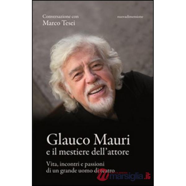 Glauco Mauri e il mestiere dell'attore. Vita, incontri e passioni di un grande u