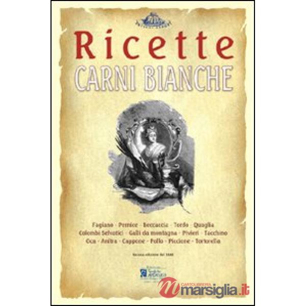 Carni bianche. Ricette tratte da «il re dei cuochi» di Giovanni Nelli (rist. ana