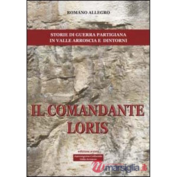 Comandante Loris. Storia di guerra partigiana in valle Arroscia e dintorni (Il)