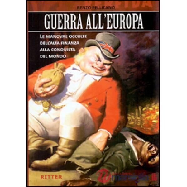 Guerra all'Europa. Le manovre occulte dell'Alta Finanza alla conquista del mondo