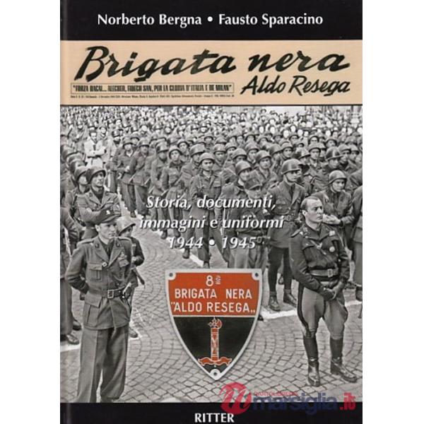 Brigata Nera Aldo Resega. Storia, documenti, immagini e uniformi 1944-1945