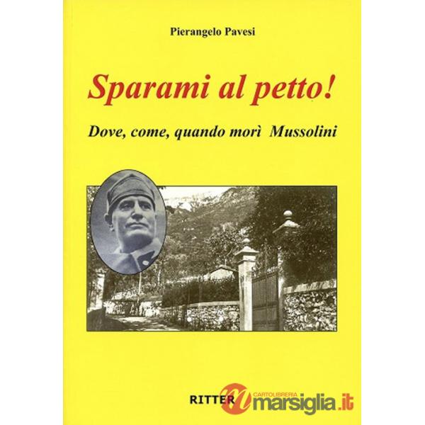 Sparami al petto! Dove, come, quando morì Mussolini