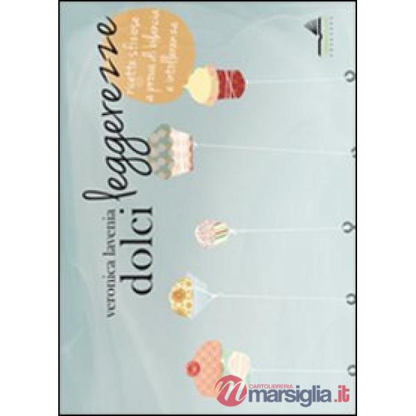 Dolci leggerezze. Ricette sfiziose a prova di bilancia e intolleranza