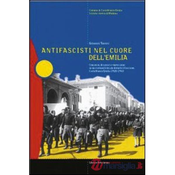 Antifascisti nel cuore dell'Emilia. Consenso, dissenso e repressione in una comunità locale durante il fascismo. Castelfranco Em