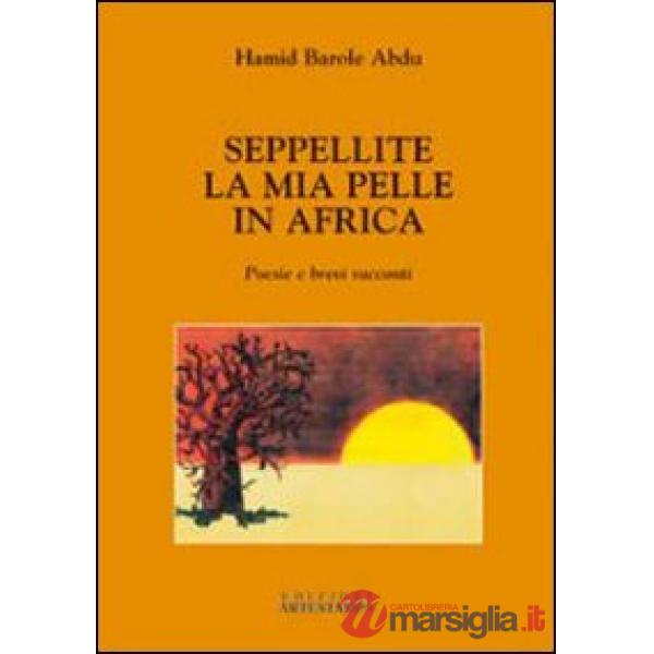 Seppellite la mia pelle in Africa. Poesie e brevi racconti
