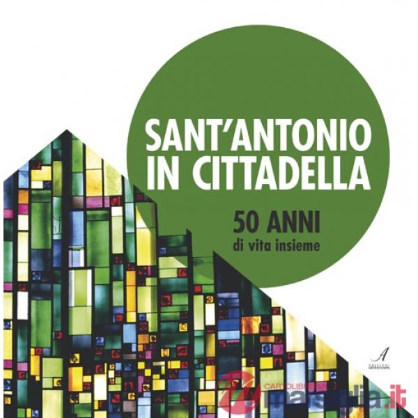 Sant'Antonio in Cittadella. 50 anni di vita insieme