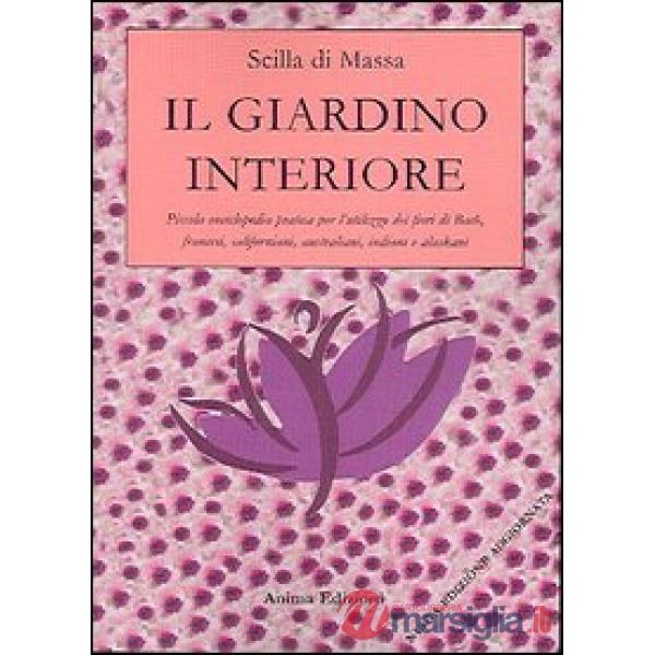 Giardino interiore. Piccola enciclopedia pratica per l'utilizzo dei fiori di Bach, fiori francesi, fiori californiani, fiori ind