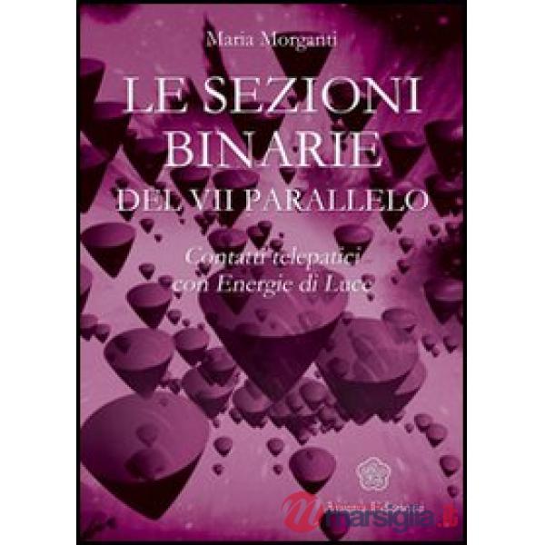 Sezioni binarie del 7°parallelo. Contatti telepatici con energie di luce (Le)