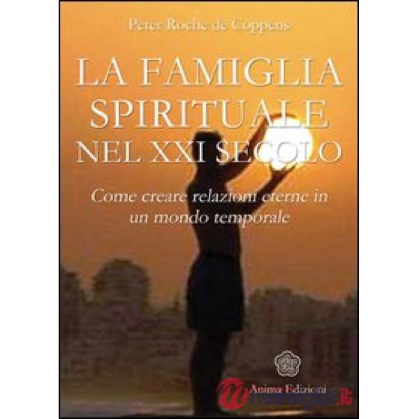 Famiglia spirituale nel XXI secolo. Come creare relazioni eterne in un mondo temporale (La)