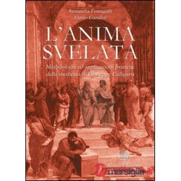 Anima svelata. Metodologia ed applicazioni pratiche della medicina di Giuseppe Calligaris (L')