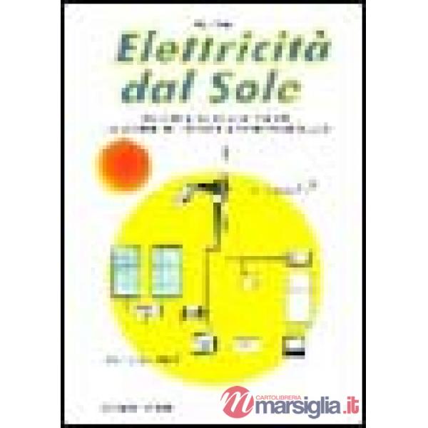 Elettricità dal sole. Guida all'impiego, nei piccoli impianti, dei pannelli fotovoltaici e generatori eolici