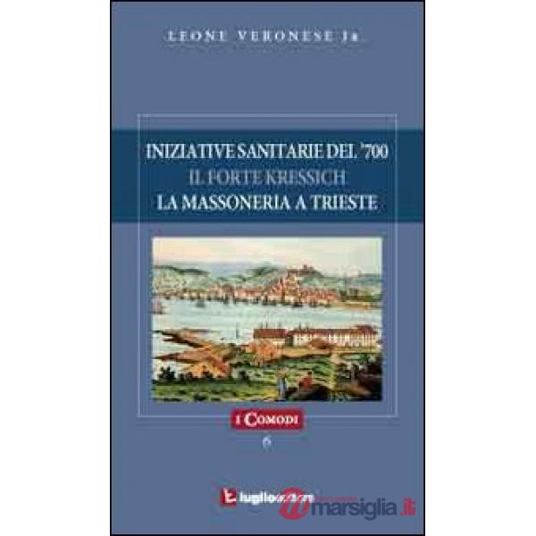 Iniziative sanitarie del '700. Il forte Kressich. La massoneria a Trieste