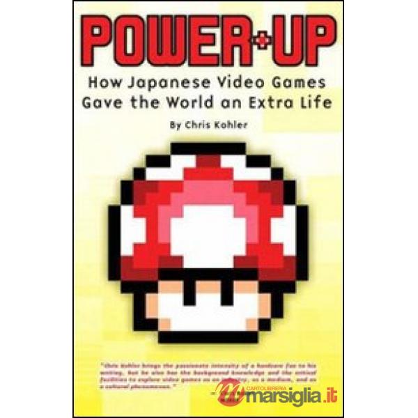 Power up. Come i videogiochi giapponesi hanno dato al mondo una vita extra. Ediz. illustrata