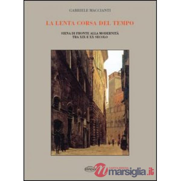 Lenta corsa del tempo. Siena di fronte alla modernità tra XIX e XX secolo (La)