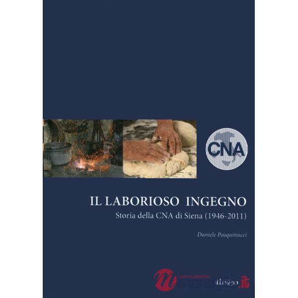 Laborioso ingegno. Storia della Cna di Siena (1946-2011) (Il)