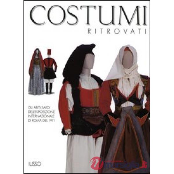 Costumi ritrovati. Gli abiti sardi dell'esposizione internazionale di Roma del 1911. Catalogo della mostra (Nuoro, 23 luglio 200