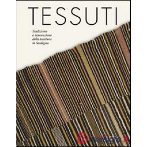 Tessuti. Tradizione e innovazione della tessitura in Sardegna. Ediz. illustrata