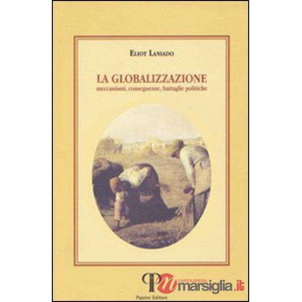 Globalizzazione. Meccanismi, conseguenze, battaglie politiche (La)