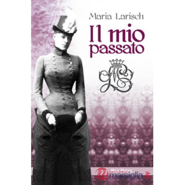 Mio passato. Ricordi della Corte d'Austria e di Baviera unitamente agli eventi che condussero alla tragica morte di Rodolfo, ere