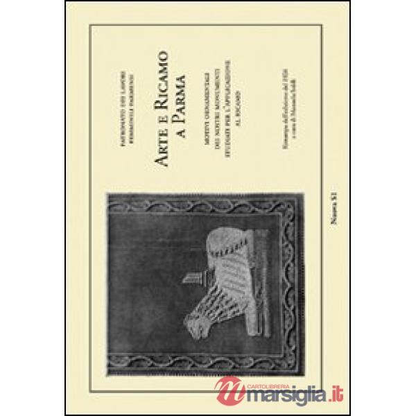 Arte e ricamo a Parma. Motivi ornamentali dei nostri monumenti studiati per l'applicazione al ricamo (rist. anast. 1926). Ediz. 