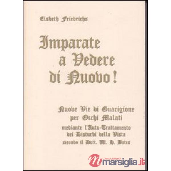 Imparate a vedere di nuovo! Nuovi percorsi di guarigione per occhi malati. Con le istruzioni per l'auto-trattamento dei disturbi