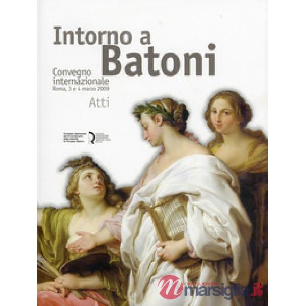 Intorno a Batoni. Atti del Convegno internazionale (Roma, 3-4 marzo 2009). Ediz.