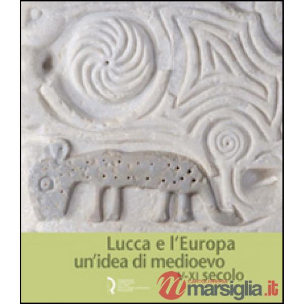 Lucca e l'Europa. Un'idea di Medioevo (V-XI secolo). Catalogo della mostra (Lucc